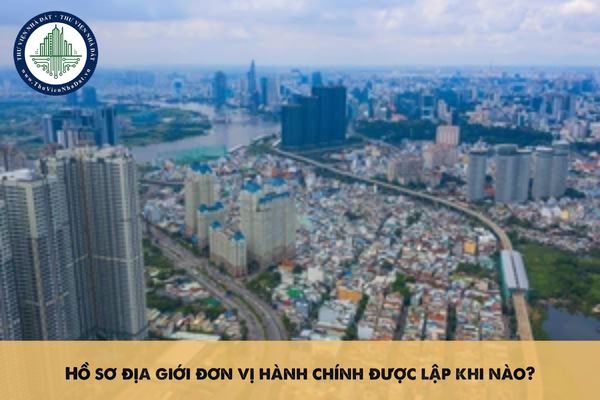 Hồ sơ địa giới đơn vị hành chính được lập khi nào?