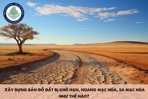  Xây dựng bản đồ đất bị khô hạn, hoang mạc hóa, sa mạc hóa như thế nào?