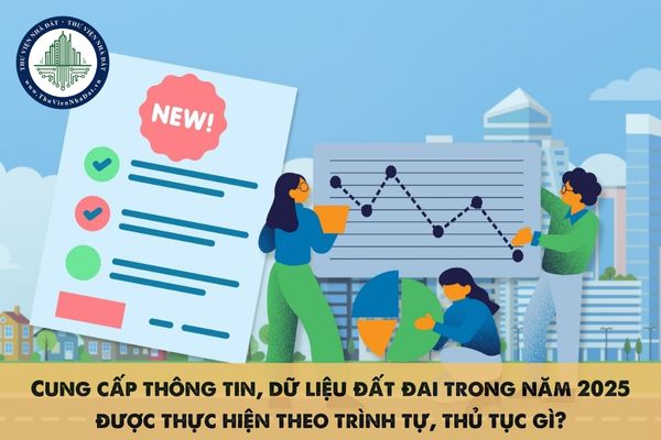 Cung cấp thông tin, dữ liệu đất đai trong năm 2025 được thực hiện theo trình tự, thủ tục gì?