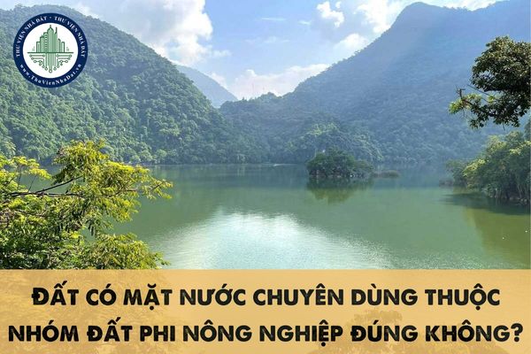 Đất có mặt nước chuyên dùng thuộc nhóm đất phi nông nghiệp đúng không?