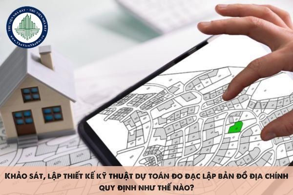 Khảo sát, lập thiết kế kỹ thuật dự toán đo đạc lập bản đồ địa chính quy định như thế nào?