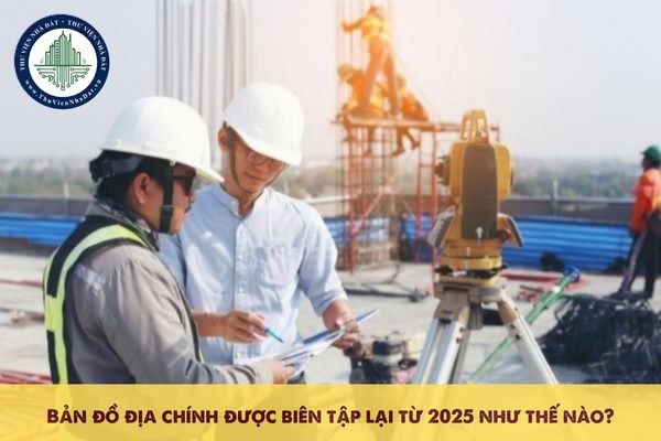 Bản đồ địa chính được biên tập lại từ 2025 như thế nào?