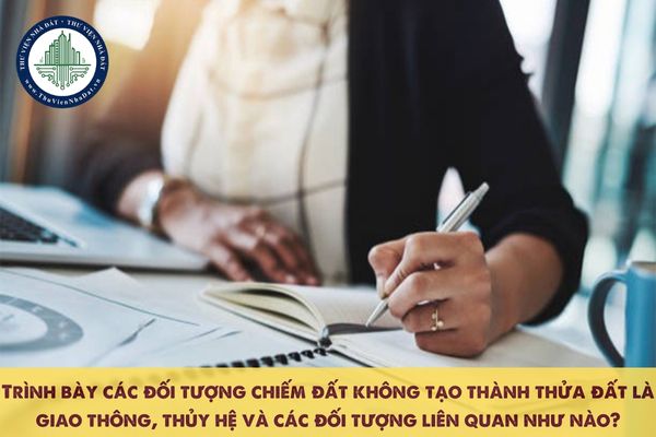 Trình bày các đối tượng chiếm đất không tạo thành thửa đất là giao thông, thủy hệ và các đối tượng liên quan như nào?