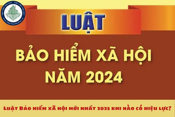 Luật Bảo hiểm xã hội mới nhất 2025 khi nào có hiệu lực?