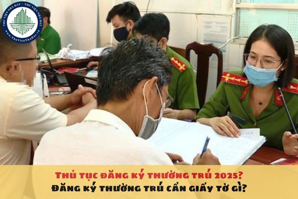 Thủ tục đăng ký thường trú 2025? Đăng ký thường trú cần giấy tờ gì?