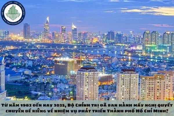 Từ năm 1982 đến nay 2025, Bộ Chính trị đã ban hành mấy nghị quyết chuyên đề riêng về nhiệm vụ phát triển Thành phố Hồ Chí Minh?