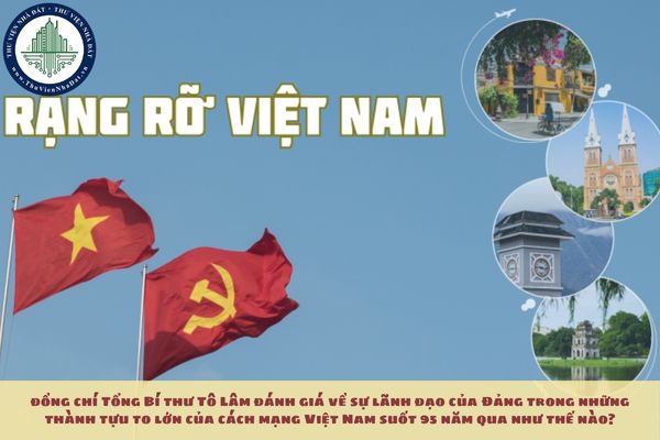 Trong bài viết Rạng rỡ Việt Nam, đồng chí Tổng Bí thư Tô Lâm đánh giá về sự lãnh đạo của Đảng trong những thành tựu to lớn của cách mạng Việt Nam suốt 95 năm qua như thế nào?