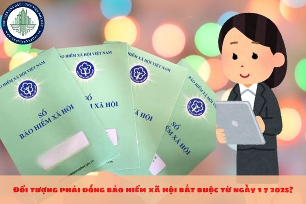 Đối tượng phải đóng bảo hiểm xã hội bắt buộc từ ngày 1 7 2025?