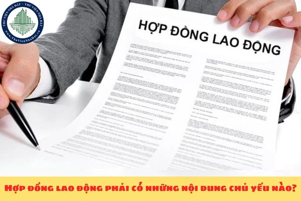 Hợp đồng lao động phải có những nội dung chủ yếu nào?