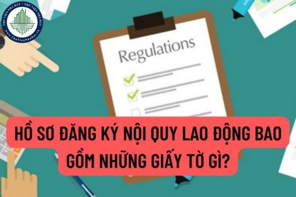 Hồ sơ đăng ký nội quy lao động bao gồm những giấy tờ gì? Thời hạn nộp hồ sơ đăng ký nội quy lao động là khi nào?