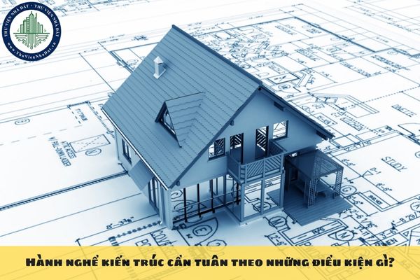 Hành nghề kiến trúc cần tuân theo những điều kiện gì?