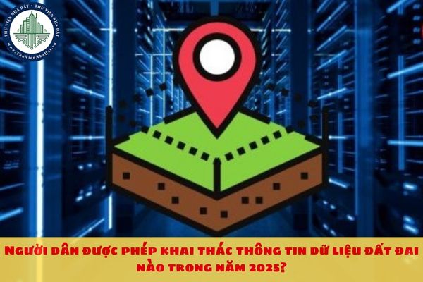 Người dân được phép khai thác thông tin dữ liệu đất đai nào trong năm 2025?