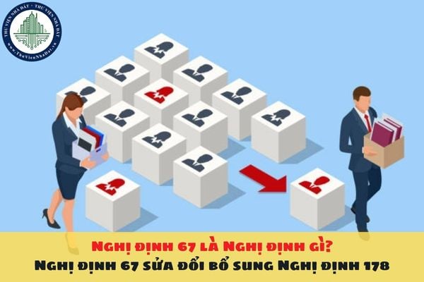 Nghị định 67 là Nghị định gì? Nghị định 67 sửa đổi bổ sung Nghị định 178