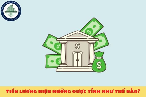 Tiền lương hiện hưởng được tính như thế nào?