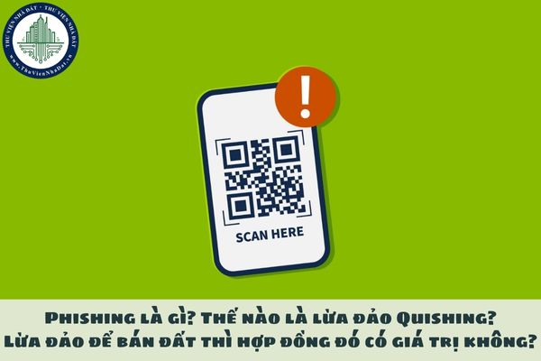 Phishing là gì? Thế nào là lừa đảo Quishing? Lừa đảo để bán đất thì hợp đồng đó có giá trị không?