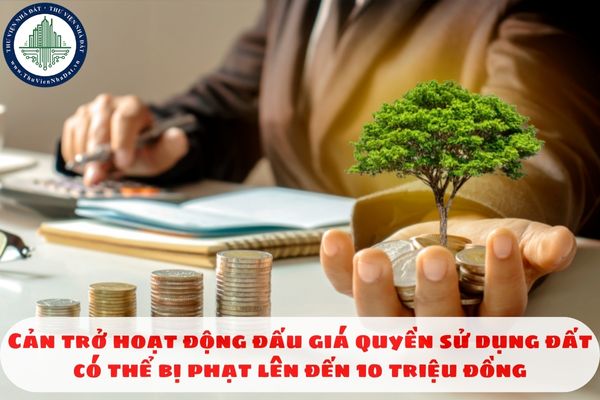 Cản trở hoạt động đấu giá quyền sử dụng đất có thể bị phạt lên đến 10 triệu đồng