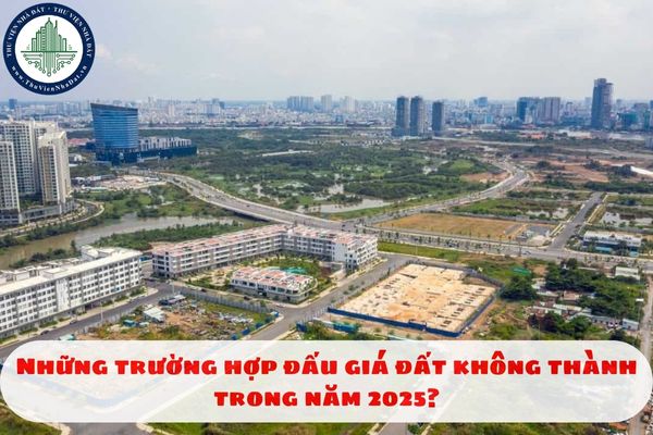 Những trường hợp đấu giá đất không thành trong năm 2025?