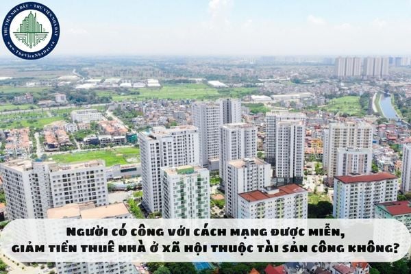 Người có công với cách mạng được miễn, giảm tiền thuê nhà ở xã hội thuộc tài sản công không?