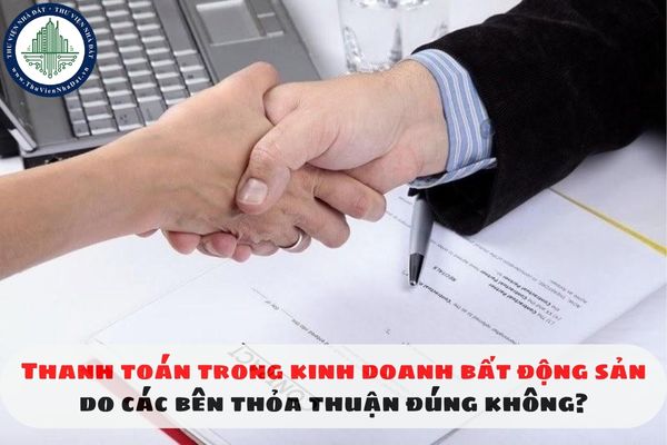 Thanh toán trong kinh doanh bất động sản do các bên thỏa thuận đúng không?
