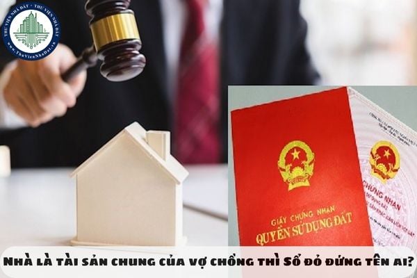 Nhà là tài sản chung của vợ chồng thì Sổ đỏ đứng tên ai?