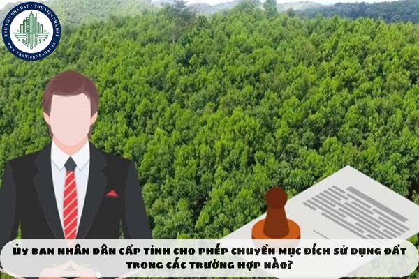 Ủy ban nhân dân cấp tỉnh cho phép chuyển mục đích sử dụng đất trong các trường hợp nào?