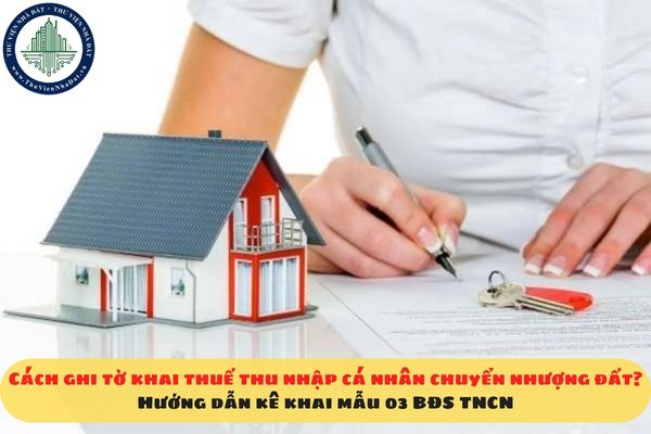 Cách ghi tờ khai thuế thu nhập cá nhân chuyển nhượng đất? Hướng dẫn kê khai mẫu 03 BĐS TNCN