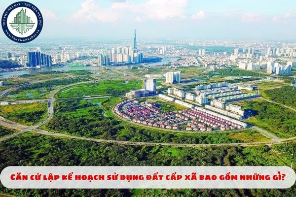Căn cứ lập kế hoạch sử dụng đất cấp xã bao gồm những gì?