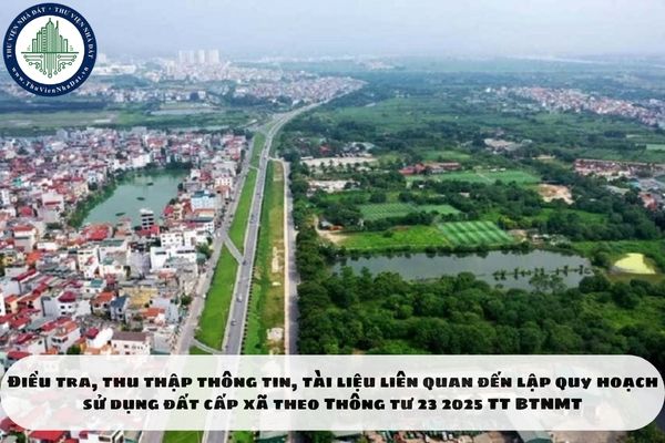 Điều tra, thu thập thông tin, tài liệu liên quan đến lập quy hoạch sử dụng đất cấp xã theo Thông tư 23 2025 TT BTNMT
