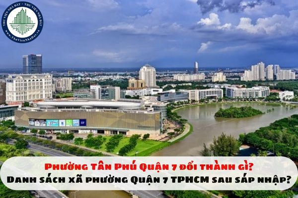 Phường Tân Phú Quận 7 đổi thành gì? Danh sách xã phường Quận 7 TPHCM sau sáp nhập?