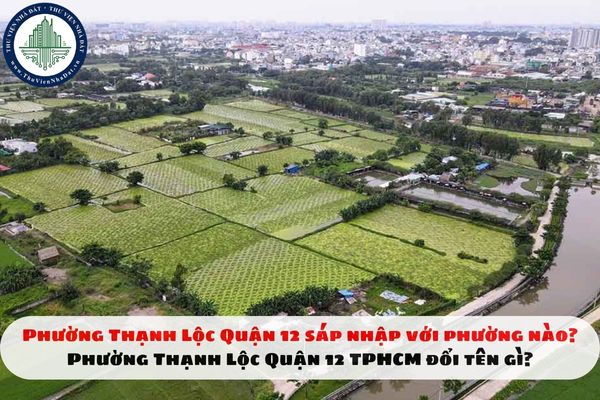 Phường Thạnh Lộc Quận 12 sáp nhập với phường nào? Phường Thạnh Lộc Quận 12 TPHCM đổi tên gì?
