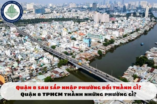 Quận 8 sau sáp nhập phường đổi thành gì? Quận 8 TPHCM thành những phường gì?