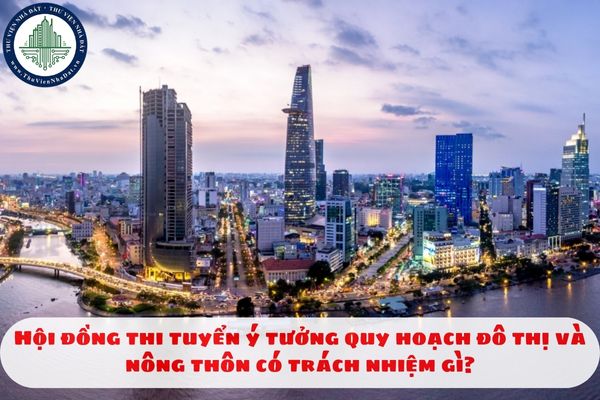 Hội đồng thi tuyển ý tưởng quy hoạch đô thị và nông thôn có trách nhiệm gì?