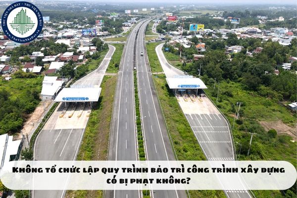 Không tổ chức lập quy trình bảo trì công trình xây dựng có bị phạt không?