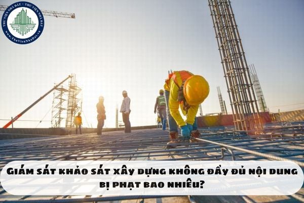 Giám sát khảo sát xây dựng không đầy đủ nội dung bị phạt bao nhiêu?
