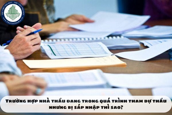 Trường hợp nhà thầu đang trong quá trình tham dự thầu nhưng bị sáp nhập thì sao?
