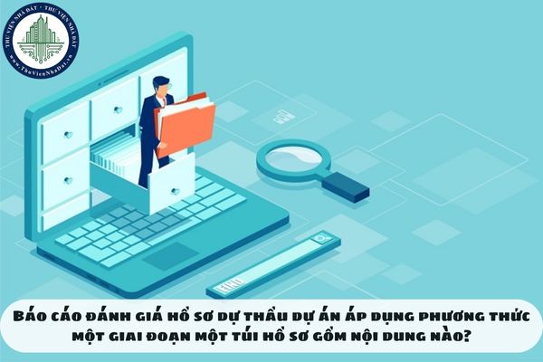 Báo cáo đánh giá hồ sơ dự thầu dự án áp dụng phương thức một giai đoạn một túi hồ sơ gồm nội dung nào?