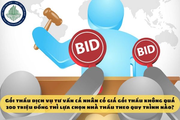 Gói thầu dịch vụ tư vấn cá nhân có giá gói thầu không quá 300 triệu đồng thì lựa chọn nhà thầu theo quy trình nào?