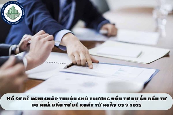 Hồ sơ đề nghị chấp thuận chủ trương đầu tư dự án đầu tư do nhà đầu tư đề xuất từ ngày 03 9 2025