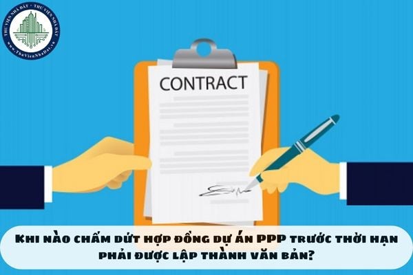 Khi nào chấm dứt hợp đồng dự án PPP trước thời hạn phải được lập thành văn bản?
