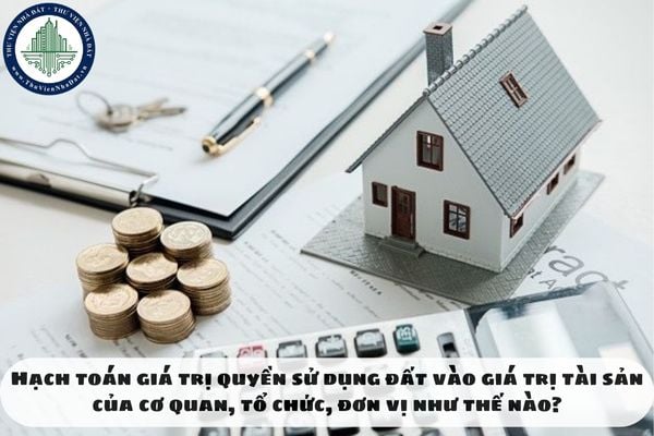 Hạch toán giá trị quyền sử dụng đất vào giá trị tài sản của cơ quan, tổ chức, đơn vị như thế nào?