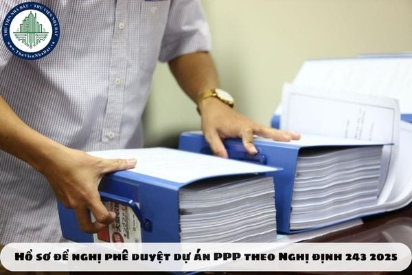Hồ sơ đề nghị phê duyệt dự án PPP theo Nghị định 243 2025 mới nhất