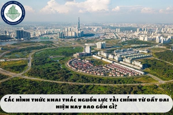 Các hình thức khai thác nguồn lực tài chính từ đất đai hiện nay bao gồm gì?