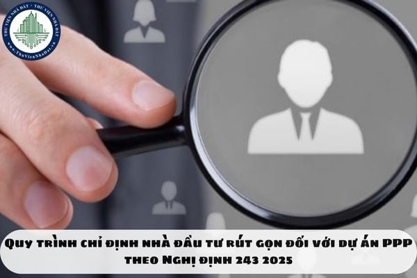 Quy trình chỉ định nhà đầu tư rút gọn đối với dự án PPP theo Nghị định 243 2025