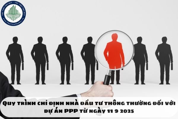 Quy trình chỉ định nhà đầu tư thông thường đối với dự án PPP từ ngày 11 9 2025