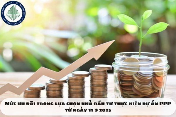 Mức ưu đãi trong lựa chọn nhà đầu tư thực hiện dự án PPP từ ngày 11 9 2025