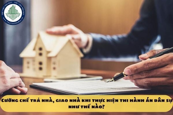 Cưỡng chế trả nhà, giao nhà khi thực hiện thi hành án dân sự như thế nào?