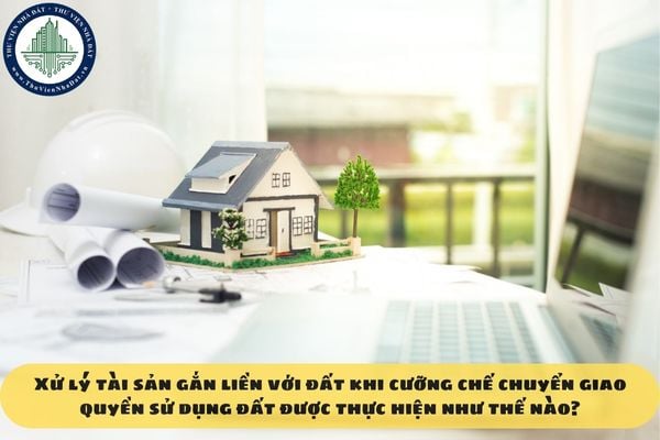 Xử lý tài sản gắn liền với đất khi cưỡng chế chuyển giao quyền sử dụng đất được thực hiện như thế nào?