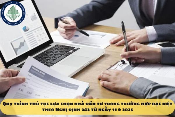 Quy trình thủ tục lựa chọn nhà đầu tư trong trường hợp đặc biệt theo Nghị định 243 từ ngày 11 9 2025