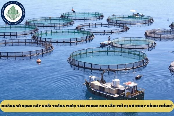 Không sử dụng đất nuôi trồng thủy sản trong bao lâu thì bị xử phạt hành chính?
