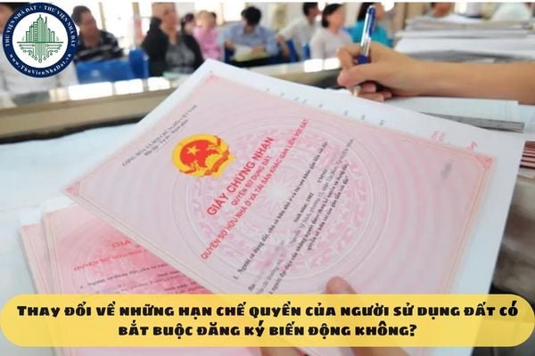 Thay đổi về những hạn chế quyền của người sử dụng đất có bắt buộc đăng ký biến động không?